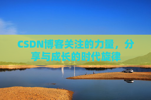 CSDN博客关注的力量,分享与成长的时代旋律 CSDN博客关注的力量,分享与成长的时代旋律